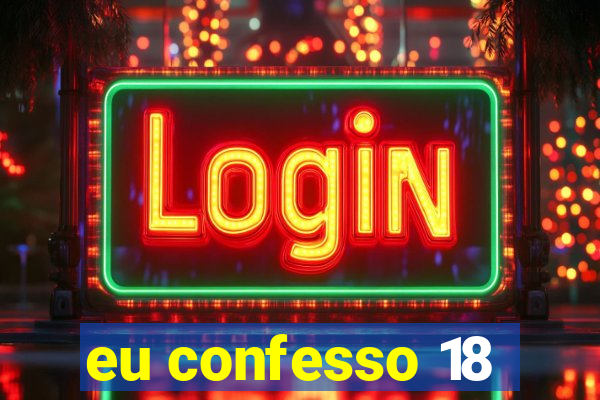 eu confesso 18